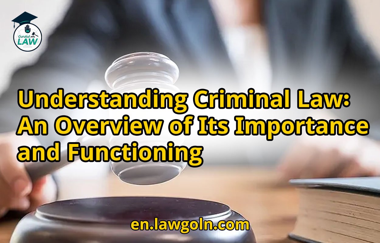 Understanding Criminal Law: An Overview of Its Importance and Functioning